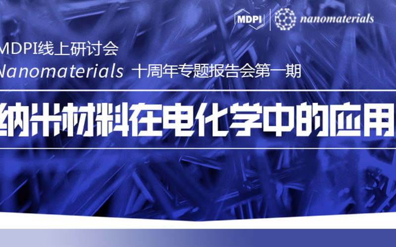 MDPI 线上研讨会 | Nanomaterials 十周年专题报告会第一期：纳米材料在电化学中的应用 