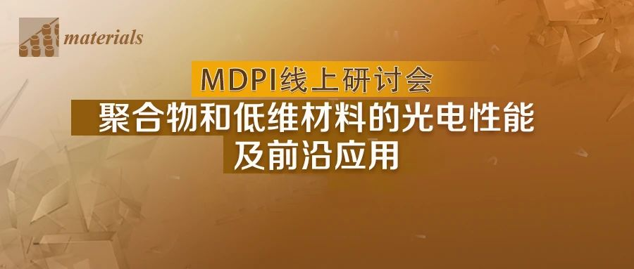 今晚开播 | 与大咖对话：聚合物和低维材料的光电性能及前沿应用线上研讨会-MDPI Materials 