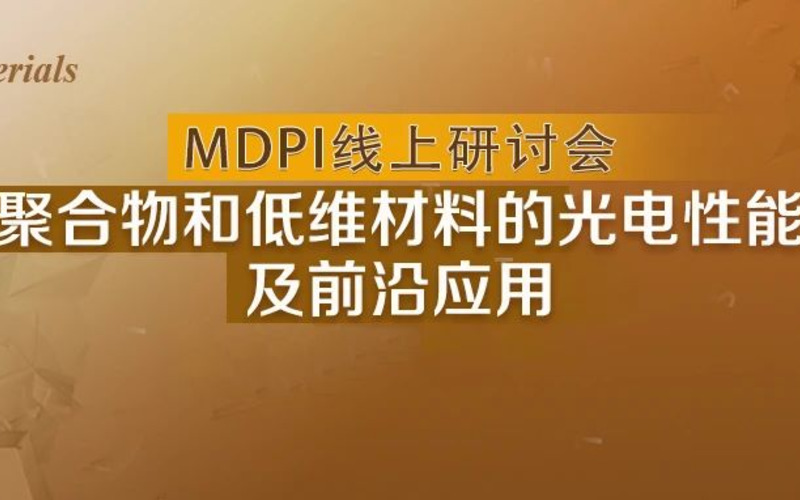 今晚开播 | 与大咖对话：聚合物和低维材料的光电性能及前沿应用线上研讨会-MDPI Materials 