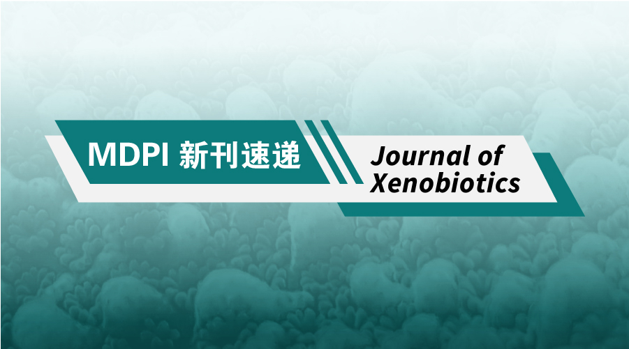 MDPI 新刊速递 | Journal of Xenobiotics期刊速览