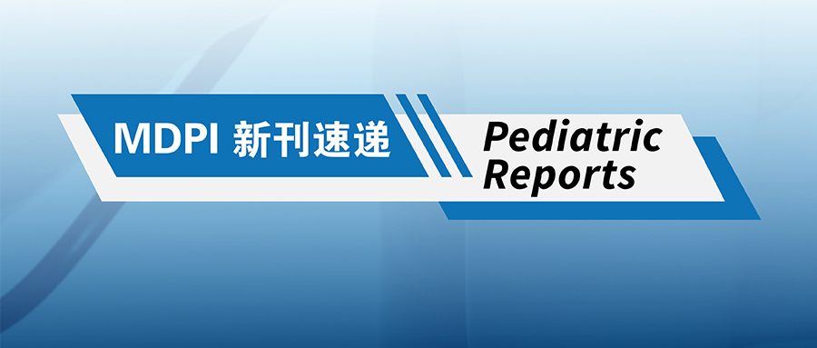 MDPI 新刊速递 | Pediatric Reports期刊速览