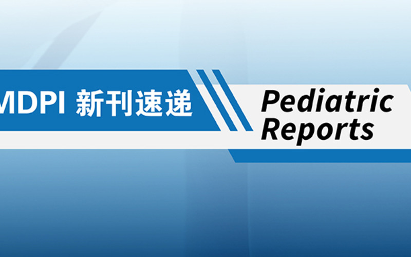 MDPI 新刊速递 | Pediatric Reports期刊速览