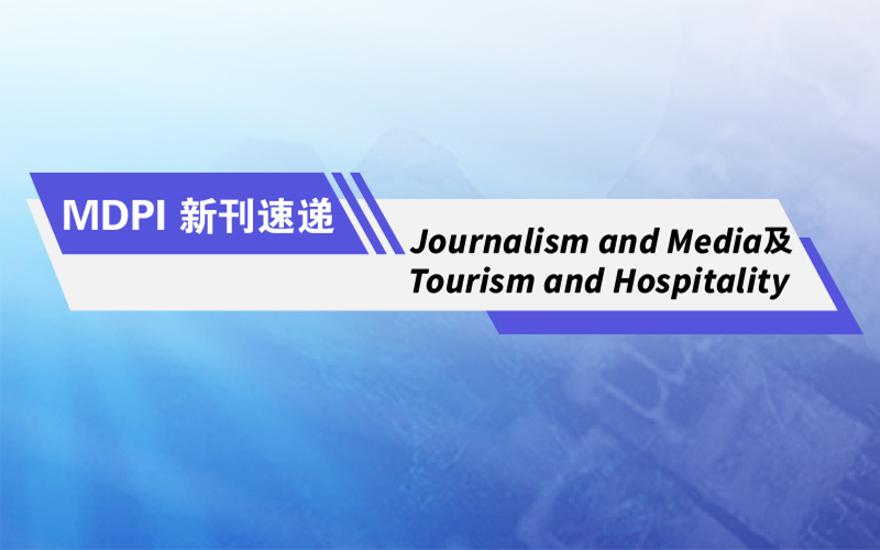 MDPI 新刊速递 | Journalism and Media 及 Tourism and Hospitality 正式出版 