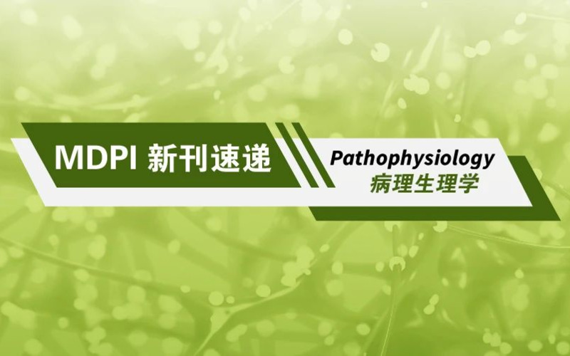 MDPI 新刊速递 | 病理生理学 Pathophysiology 期刊速览