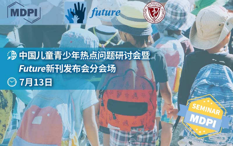 中国儿童青少年热点问题研讨会暨 MDPI Future 新刊发布论坛——分会场精彩继续 | MDPI Seminar