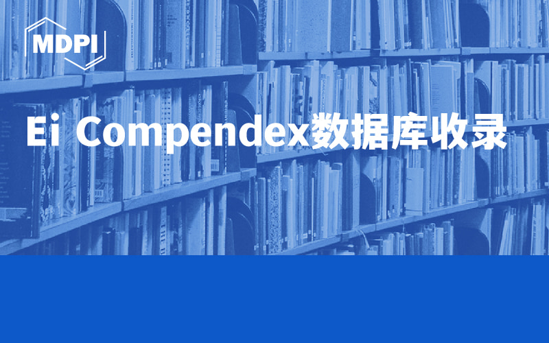 新增17个！MDPI被Ei Compendex收录期刊名单公布