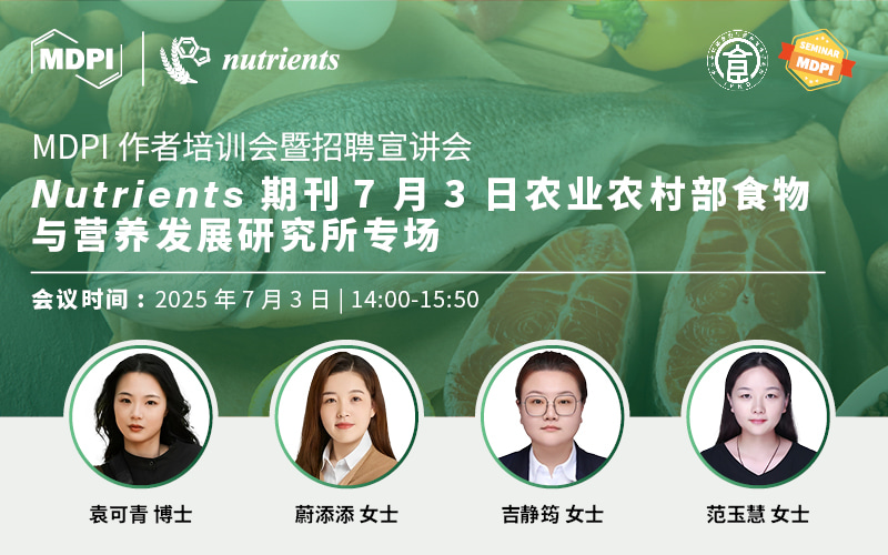 Nutrients期刊7月3日农业农村部食物与营养发展研究所专场 | MDPI作者培训会暨招聘宣讲会
